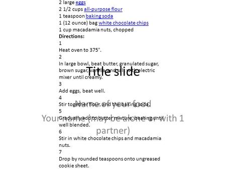 Title slide Name of your food Your name (may be alone or with 1 partner) 1 cup butter, softenedbutter 1 cup granulated sugargranulated sugar 3/4 cup light.