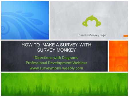 HOW TO MAKE A SURVEY WITH SURVEY MONKEY Directions with Diagrams Professional Development Webinar www.surveymonk.weebly.com Survey Monkey Logo.