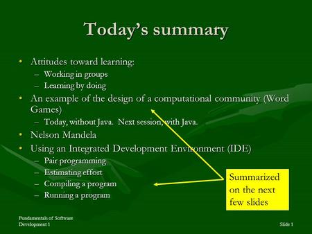 Fundamentals of Software Development 1Slide 1 Today’s summary Attitudes toward learning:Attitudes toward learning: –Working in groups –Learning by doing.