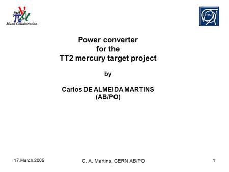 17.March.2005 C. A. Martins, CERN AB/PO 1 Power converter for the TT2 mercury target project by Carlos DE ALMEIDA MARTINS (AB/PO)