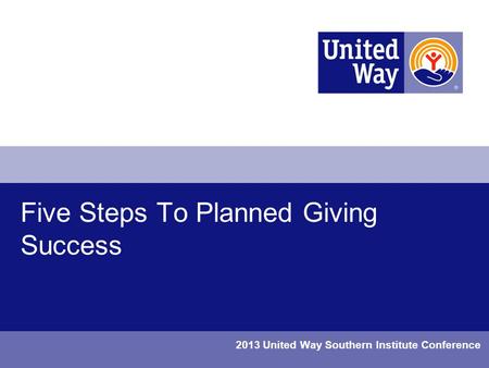 Five Steps To Planned Giving Success 2013 United Way Southern Institute Conference.