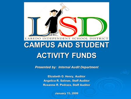 CAMPUS AND STUDENT ACTIVITY FUNDS Presented by: Internal Audit Department Elizabeth G. Henry, Auditor Angelica R. Salinas, Staff Auditor Roxanna R. Pedraza,