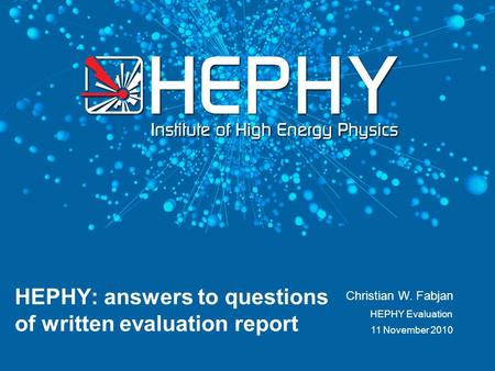 11 November 2010 Christian W. Fabjan HEPHY: answers to questions of written evaluation report HEPHY Evaluation.