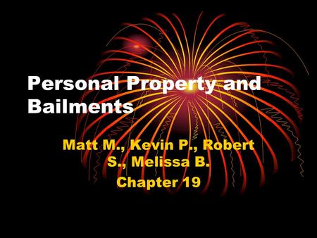 Personal Property and Bailments Matt M., Kevin P., Robert S., Melissa B. Chapter 19.