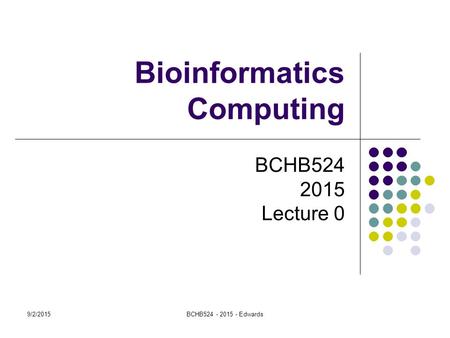 9/2/2015BCHB524 - 2015 - Edwards Bioinformatics Computing BCHB524 2015 Lecture 0.