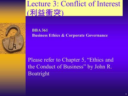 1 Lecture 3: Conflict of Interest ( 利益衝突 ) Please refer to Chapter 5, “Ethics and the Conduct of Business” by John R. Boatright BBA 361 BBA 361 Business.