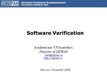 Software Verification Academician V.P.Ivannikov, Director of ISPRAS  Moscow, November 2008.