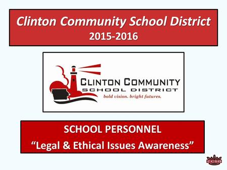 Clinton Community School District 2015-2016 SCHOOL PERSONNEL “Legal & Ethical Issues Awareness”