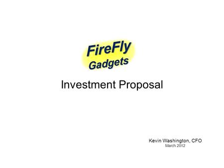 Investment Proposal Kevin Washington, CFO March 2012.