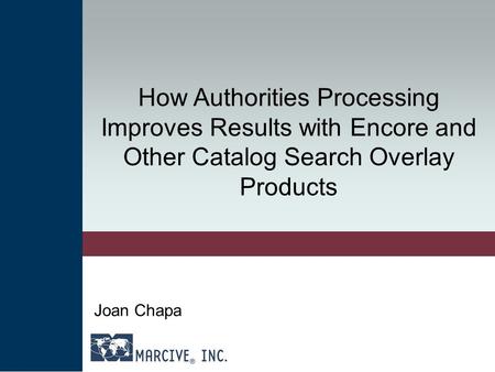 How Authorities Processing Improves Results with Encore and Other Catalog Search Overlay Products Joan Chapa.