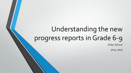 Understanding the new progress reports in Grade 6-9 Osler School 2014-2015.