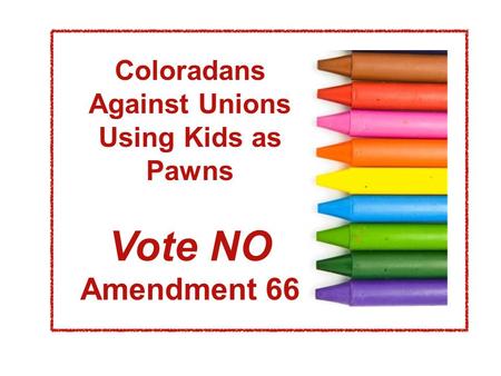 Coloradans Against Unions Using Kids as Pawns Vote NO Amendment 66.