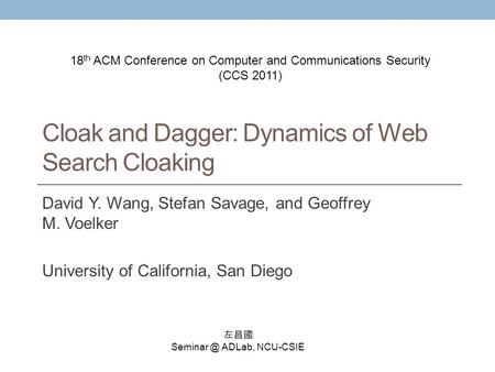 Cloak and Dagger: Dynamics of Web Search Cloaking David Y. Wang, Stefan Savage, and Geoffrey M. Voelker University of California, San Diego 左昌國 Seminar.