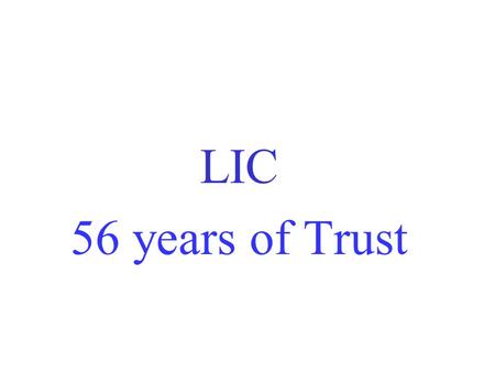 LIC 56 years of Trust. Strengths Total Life Fund - 12,83,990.72 crores as on 31.03.2012 Assets - more than 14,17,891.79 Crores Customers - 30 Crores Only.