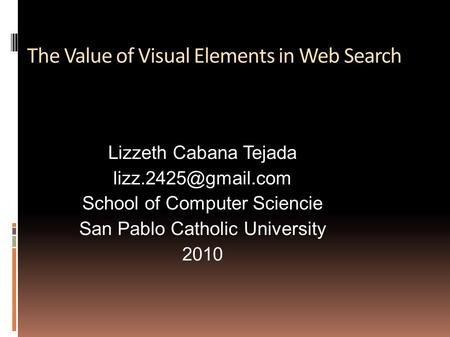 The Value of Visual Elements in Web Search Lizzeth Cabana Tejada School of Computer Sciencie San Pablo Catholic University 2010.