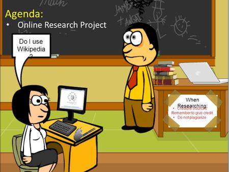 Online Research Project Agenda: Do I use Wikipedia ? When Researching: Credible Sources Remember to give credit Do not plagiarize.