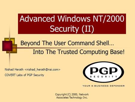 Copyright (C) 2000, Network Associates Technology Inc. Advanced Windows NT/2000 Security (II) Beyond The User Command Shell… Into The Trusted Computing.