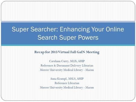 Recap for 2013 Virtual Fall GaIN Meeting Carolann Curry, MLIS, AHIP Reference & Document Delivery Librarian Mercer University Medical Library - Macon Anna.