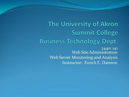 2440: 141 Web Site Administration Web Server Monitoring and Analysis Instructor: Enoch E. Damson.