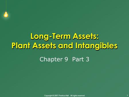 Copyright © 2007 Prentice-Hall. All rights reserved 1 Long-Term Assets: Plant Assets and Intangibles Chapter 9 Part 3.