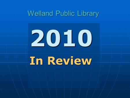 Welland Public Library 2010 In Review. 2 Welland Public Library Primary Roles Provide consistent reference & information services to all ages. Provide.