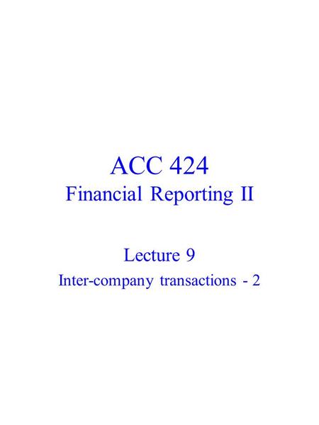 ACC 424 Financial Reporting II Lecture 9 Inter-company transactions - 2.