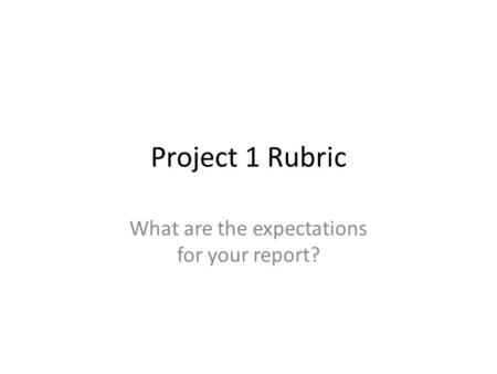 Project 1 Rubric What are the expectations for your report?