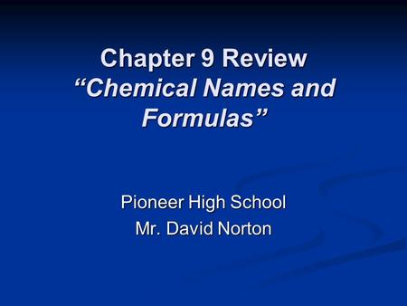 Chapter 9 Review “Chemical Names and Formulas” Pioneer High School Mr. David Norton.