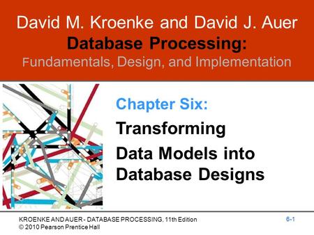 David M. Kroenke and David J. Auer Database Processing: F undamentals, Design, and Implementation Chapter Six: Transforming Data Models into Database Designs.