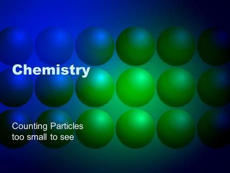 Chemistry Counting Particles too small to see. John Dalton (1776-1844) Proposed Atomic Theory Each element is made up of tiny, indivisible atoms. Different.