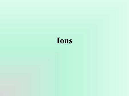 Ions. Ions atoms of a given element that differ in the number of electrons, …and consequently in overall charge.