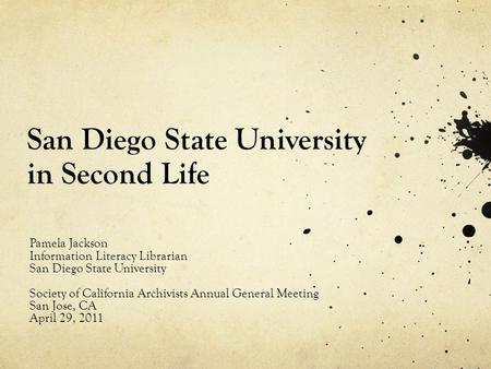 San Diego State University in Second Life Pamela Jackson Information Literacy Librarian San Diego State University Society of California Archivists Annual.