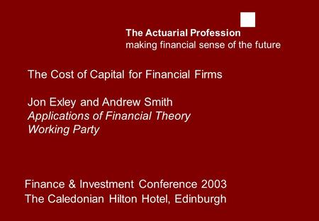 The Actuarial Profession making financial sense of the future Finance & Investment Conference 2003 The Caledonian Hilton Hotel, Edinburgh The Cost of Capital.