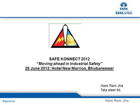 Ergonomics Hare Ram Jha SAFE KONNECT 2012 “Moving ahead in Industrial Safety” 28 June 2012; Hotel New Marrion, Bhubaneswar Hare Ram Jha Tata steel ltd.