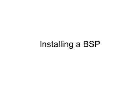 Installing a BSP. Software tool chain As with any cross development the cross tool chain is important On Windows it is enormous - you need –Developer.