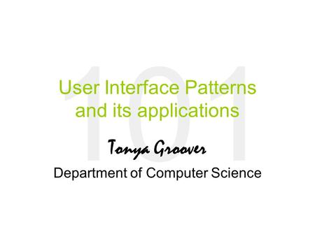 101 User Interface Patterns and its applications Tonya Groover Department of Computer Science.