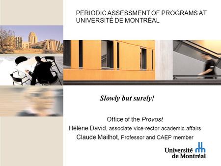 PERIODIC ASSESSMENT OF PROGRAMS AT UNIVERSITÉ DE MONTRÉAL Office of the Provost Hélène David, associate vice-rector academic affairs Claude Mailhot, Professor.