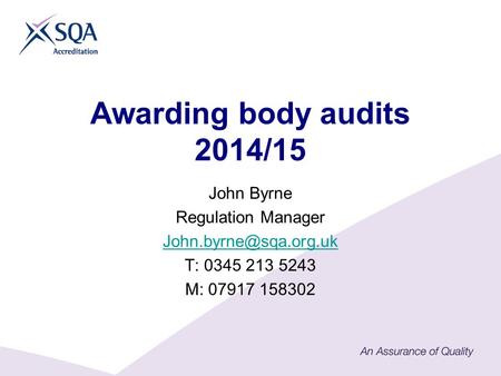 Awarding body audits 2014/15 John Byrne Regulation Manager T: 0345 213 5243 M: 07917 158302.