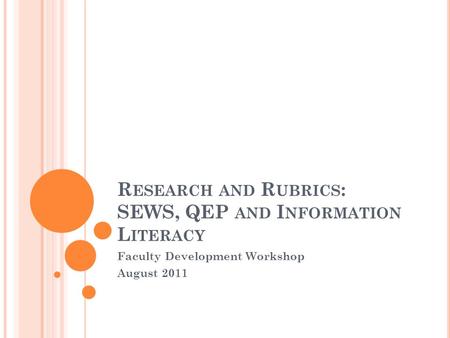 R ESEARCH AND R UBRICS : SEWS, QEP AND I NFORMATION L ITERACY Faculty Development Workshop August 2011.