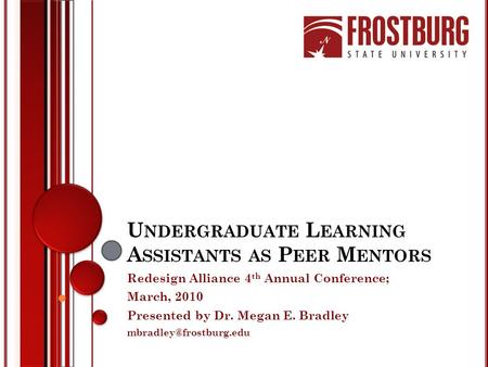 U NDERGRADUATE L EARNING A SSISTANTS AS P EER M ENTORS Redesign Alliance 4 th Annual Conference; March, 2010 Presented by Dr. Megan E. Bradley