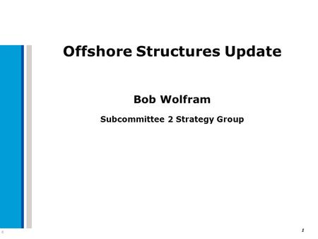 C 1 Offshore Structures Update Bob Wolfram Subcommittee 2 Strategy Group.