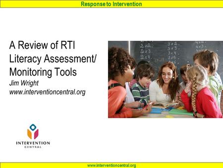 Response to Intervention www.interventioncentral.org A Review of RTI Literacy Assessment/ Monitoring Tools Jim Wright www.interventioncentral.org.