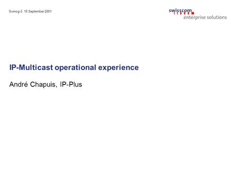 Swinog-3, 19 September 2001 IP-Multicast operational experience André Chapuis, IP-Plus.