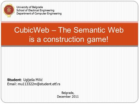 CubicWeb – The Semantic Web is a construction game! Student: Uglješa Milić   University of Belgrade School of Electrical.