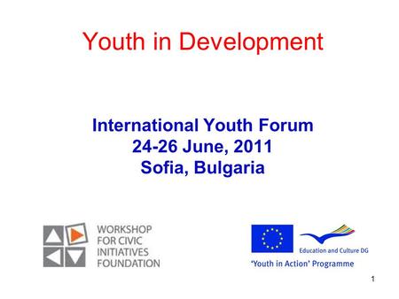 1 Youth in Development International Youth Forum 24-26 June, 2011 Sofia, Bulgaria.