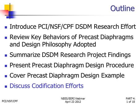 PCI/NSF/CPF PART 4: 1 of 18 NEES/EERI Webinar April 23 2012 Outline Introduce PCI/NSF/CPF DSDM Research Effort Review Key Behaviors of Precast Diaphragms.