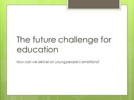 The future challenge for education How can we deliver on young people’s ambitions?