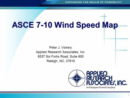 A 1 ASCE 7-10 Wind Speed Map Peter J. Vickery Applied Research Associates, Inc. 8537 Six Forks Road, Suite 600 Raleigh, NC, 27615.