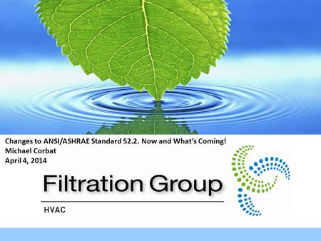 Changes to ANSI/ASHRAE Standard 52.2. Now and What’s Coming! Michael Corbat April 4, 2014.