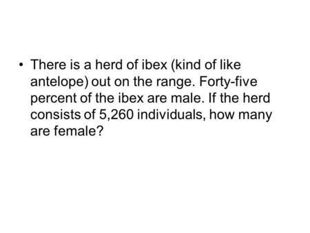 There is a herd of ibex (kind of like antelope) out on the range. Forty-five percent of the ibex are male. If the herd consists of 5,260 individuals, how.